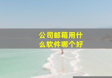 公司邮箱用什么软件哪个好