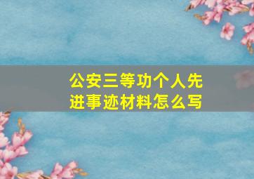 公安三等功个人先进事迹材料怎么写