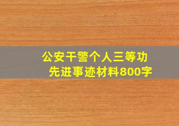 公安干警个人三等功先进事迹材料800字