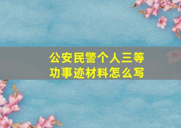 公安民警个人三等功事迹材料怎么写