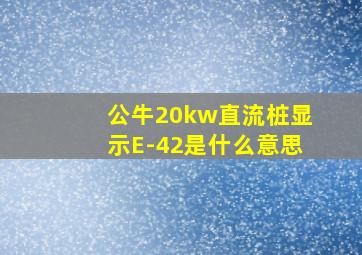 公牛20kw直流桩显示E-42是什么意思