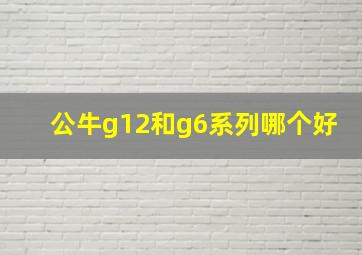 公牛g12和g6系列哪个好