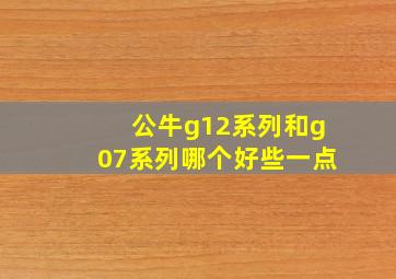 公牛g12系列和g07系列哪个好些一点