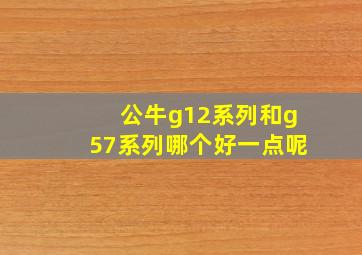 公牛g12系列和g57系列哪个好一点呢