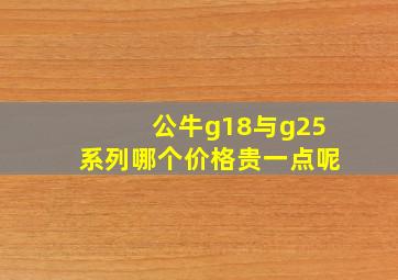 公牛g18与g25系列哪个价格贵一点呢