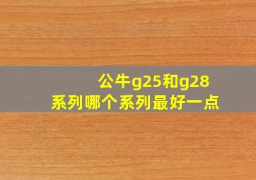 公牛g25和g28系列哪个系列最好一点