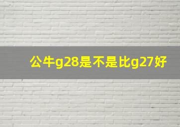 公牛g28是不是比g27好