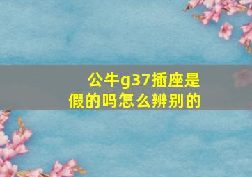 公牛g37插座是假的吗怎么辨别的