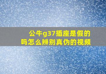 公牛g37插座是假的吗怎么辨别真伪的视频