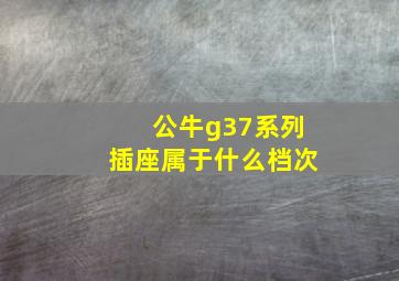 公牛g37系列插座属于什么档次