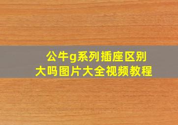 公牛g系列插座区别大吗图片大全视频教程