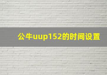 公牛uup152的时间设置