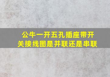 公牛一开五孔插座带开关接线图是并联还是串联