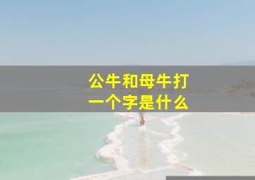 公牛和母牛打一个字是什么