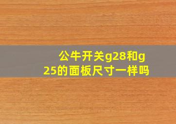 公牛开关g28和g25的面板尺寸一样吗