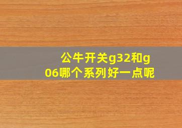 公牛开关g32和g06哪个系列好一点呢