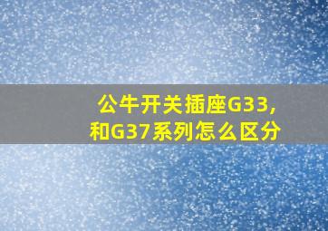 公牛开关插座G33,和G37系列怎么区分