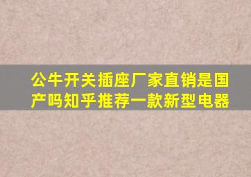 公牛开关插座厂家直销是国产吗知乎推荐一款新型电器