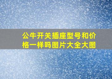 公牛开关插座型号和价格一样吗图片大全大图