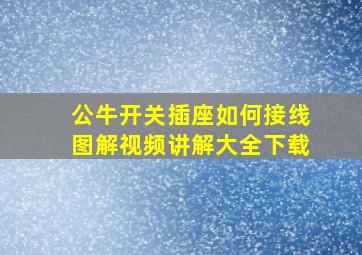 公牛开关插座如何接线图解视频讲解大全下载