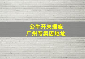 公牛开关插座广州专卖店地址