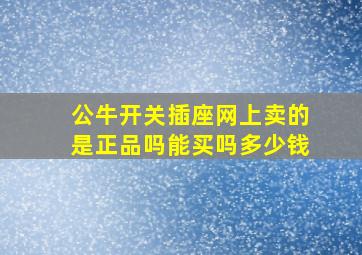 公牛开关插座网上卖的是正品吗能买吗多少钱