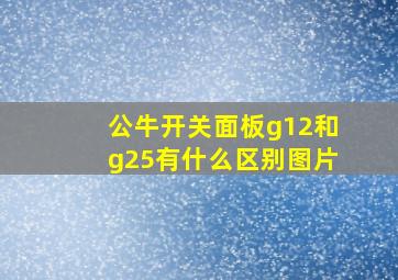 公牛开关面板g12和g25有什么区别图片