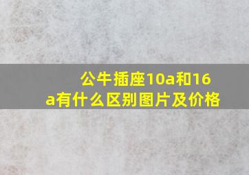 公牛插座10a和16a有什么区别图片及价格