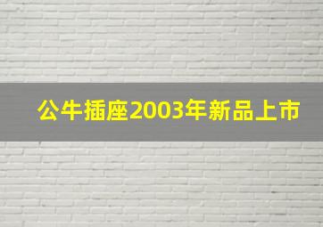 公牛插座2003年新品上市