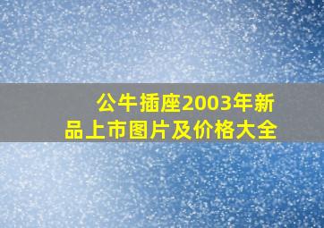 公牛插座2003年新品上市图片及价格大全