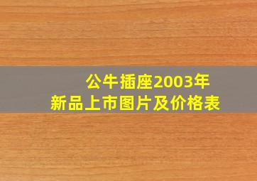 公牛插座2003年新品上市图片及价格表