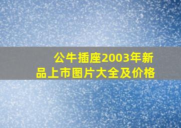 公牛插座2003年新品上市图片大全及价格