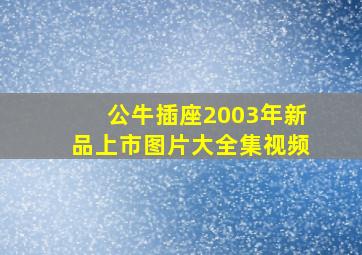 公牛插座2003年新品上市图片大全集视频