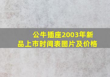 公牛插座2003年新品上市时间表图片及价格