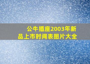 公牛插座2003年新品上市时间表图片大全