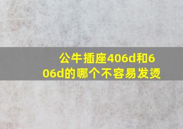 公牛插座406d和606d的哪个不容易发烫