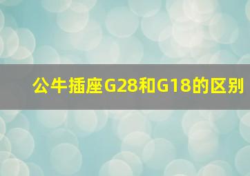 公牛插座G28和G18的区别