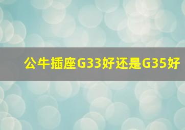 公牛插座G33好还是G35好