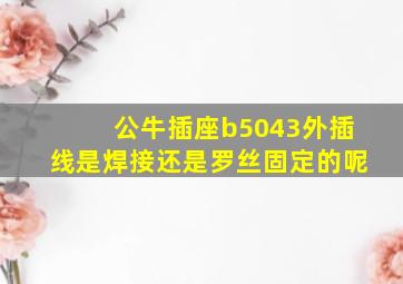 公牛插座b5043外插线是焊接还是罗丝固定的呢