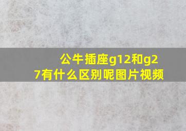 公牛插座g12和g27有什么区别呢图片视频