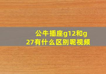 公牛插座g12和g27有什么区别呢视频