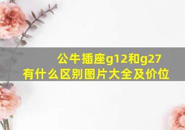 公牛插座g12和g27有什么区别图片大全及价位