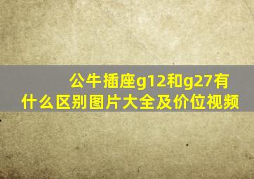 公牛插座g12和g27有什么区别图片大全及价位视频