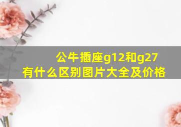 公牛插座g12和g27有什么区别图片大全及价格