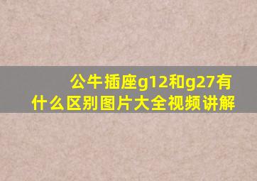 公牛插座g12和g27有什么区别图片大全视频讲解