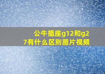 公牛插座g12和g27有什么区别图片视频