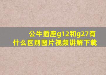 公牛插座g12和g27有什么区别图片视频讲解下载