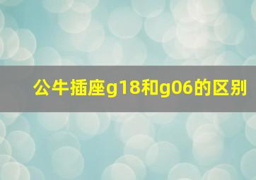 公牛插座g18和g06的区别