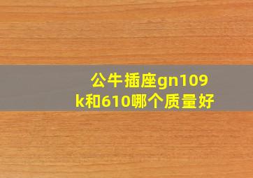 公牛插座gn109k和610哪个质量好