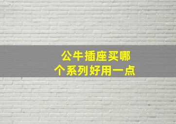 公牛插座买哪个系列好用一点